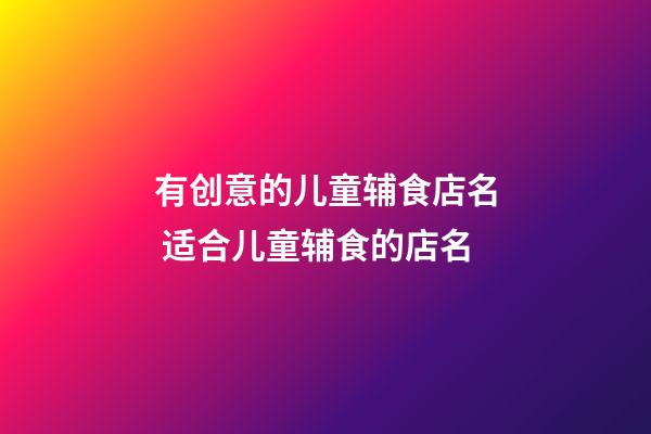 有创意的儿童辅食店名 适合儿童辅食的店名-第1张-店铺起名-玄机派